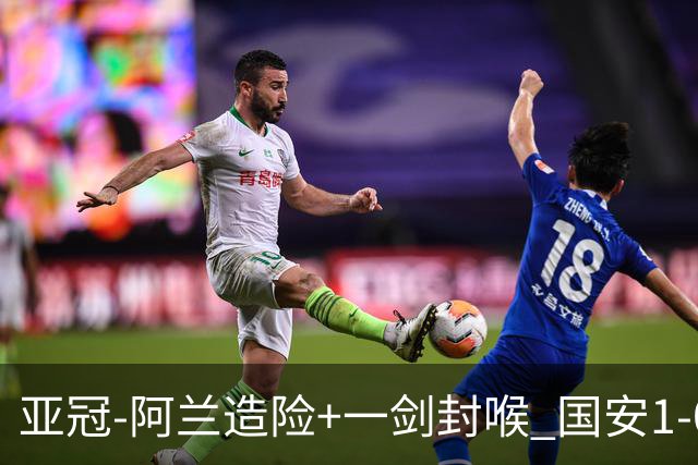 亚冠-阿兰造险+一剑封喉 国安1-0东京挺入东亚4强